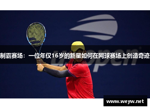 制霸赛场：一位年仅16岁的新星如何在网球赛场上创造奇迹
