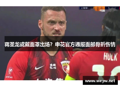 蒋圣龙或戴面罩出场？申花官方通报面部骨折伤情