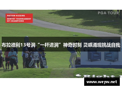 布拉德利13号洞“一杆进洞”神奇时刻 灵感涌现挑战自我